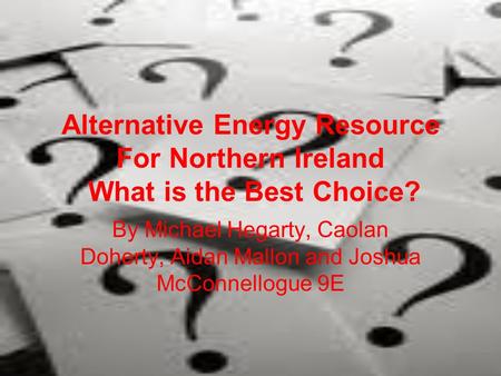 Alternative Energy Resource For Northern Ireland What is the Best Choice? By Michael Hegarty, Caolan Doherty, Aidan Mallon and Joshua McConnellogue 9E.