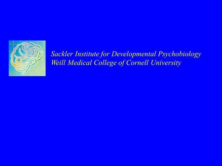 Sackler Institute for Developmental Psychobiology Weill Medical College of Cornell University.