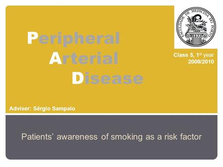 Peripheral Arterial Disease Patients’ awareness of smoking as a risk factor Class 5, 1 st year 2009/2010 Adviser: Sérgio Sampaio.