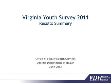 Virginia Youth Survey 2011 Results Summary Office of Family Health Services Virginia Department of Health June 2012.
