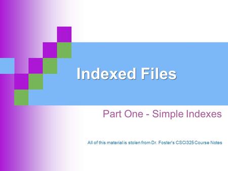Indexed Files Part One - Simple Indexes All of this material is stolen from Dr. Foster's CSCI325 Course Notes.