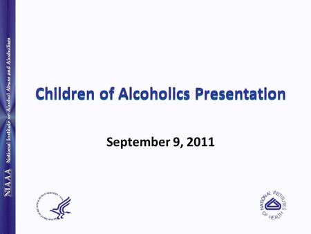 National Institute on Alcohol Abuse and Alcoholism Children of Alcoholics Presentation September 9, 2011.