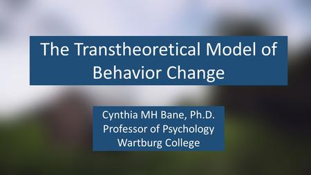 The Transtheoretical Model of Behavior Change Cynthia MH Bane, Ph.D. Professor of Psychology Wartburg College.