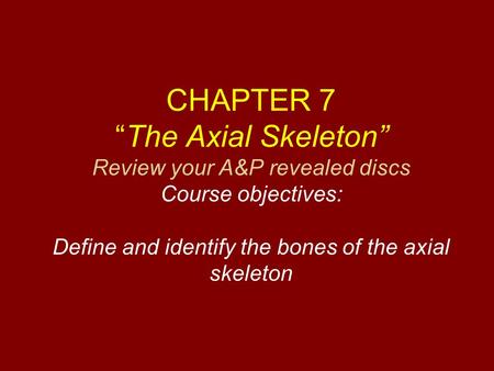 CHAPTER 7 “The Axial Skeleton” Review your A&P revealed discs Course objectives: Define and identify the bones of the axial skeleton.