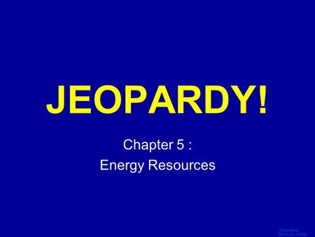 Template by Bill Arcuri, WCSD Click Once to Begin JEOPARDY! Chapter 5 : Energy Resources.