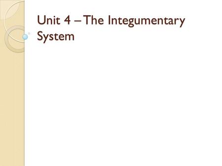 Unit 4 – The Integumentary System. Integumentary System Also known as the Integument ◦ Accounts for 16% of your body weight ◦ First line of defense ◦