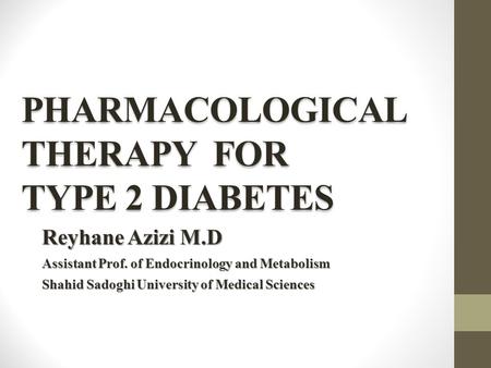PHARMACOLOGICAL THERAPY FOR TYPE 2 DIABETES Reyhane Azizi M.D Assistant Prof. of Endocrinology and Metabolism Shahid Sadoghi University of Medical Sciences.