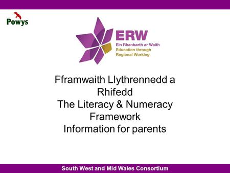 South West and Mid Wales Consortium Fframwaith Llythrennedd a Rhifedd The Literacy & Numeracy Framework Information for parents.