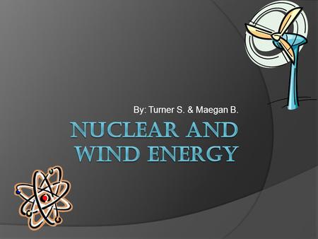 By: Turner S. & Maegan B. Uses for nuclear and wind energy NuclearWind ∙ most well known by people is the fire power which is the nuclear bombs. ∙can.