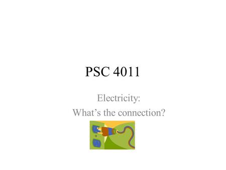 PSC 4011 Electricity: What’s the connection?. PSC 4011 Energy: Transformations & Uses.