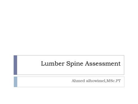Lumber Spine Assessment Ahmed alhowimel,MSc.PT. Screening…  Red Flags. Means serious underlying condition that require more medical investigation like.