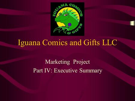 Iguana Comics and Gifts LLC Marketing Project Part IV: Executive Summary.