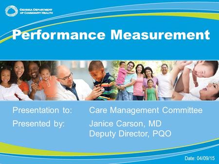 1 Presentation to:Care Management Committee Presented by: Janice Carson, MD Deputy Director, PQO Date: 04/09/15 Performance Measurement.
