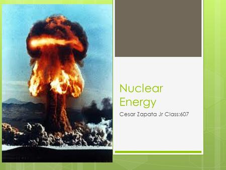 Nuclear Energy Cesar Zapata Jr Class:607. Nuclear Energy Nuclear energy is a non- renewable energy source because once you use it, it's done for good.