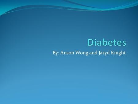 By: Anson Wong and Jaryd Knight. What is it? Is a chronic disease caused when the pancreas is unable to produce insulin or to use the insulin produced.