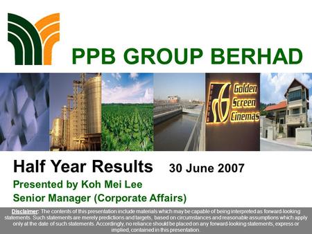 1 PPB GROUP BERHAD Half Year Results 30 June 2007 Presented by Koh Mei Lee Senior Manager (Corporate Affairs) Disclaimer: The contents of this presentation.