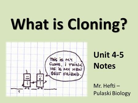 What is Cloning? Unit 4-5 Notes Mr. Hefti – Pulaski Biology.