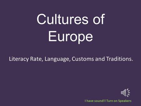 Cultures of Europe Literacy Rate, Language, Customs and Traditions. I have sound!! Turn on Speakers.