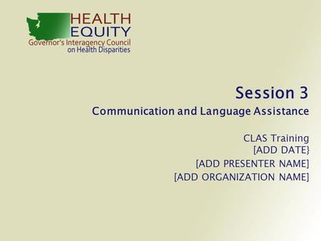 Session 3 Communication and Language Assistance CLAS Training [ADD DATE} [ADD PRESENTER NAME] [ADD ORGANIZATION NAME]