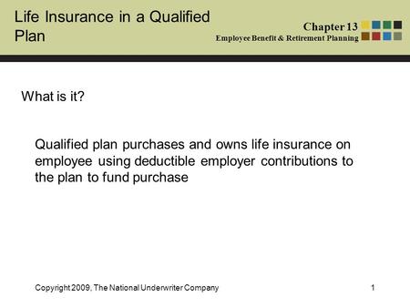 Life Insurance in a Qualified Plan Chapter 13 Employee Benefit & Retirement Planning Copyright 2009, The National Underwriter Company1 What is it? Qualified.