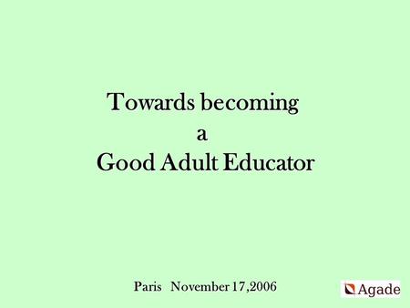 Towards becoming a Good Adult Educator Paris November 17,2006.