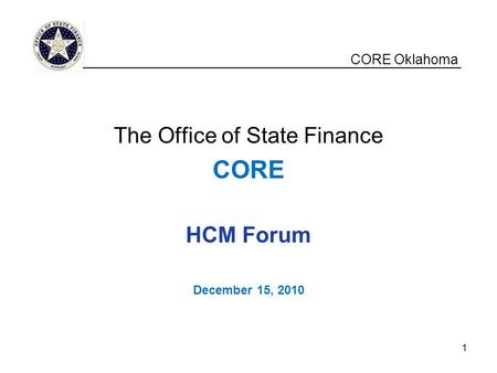 CORE Oklahoma The Office of State Finance CORE HCM Forum December 15, 2010 __________________________________________________ 1.