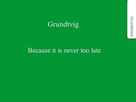 Grundtvig Because it is never too late GRUNDTVIG.