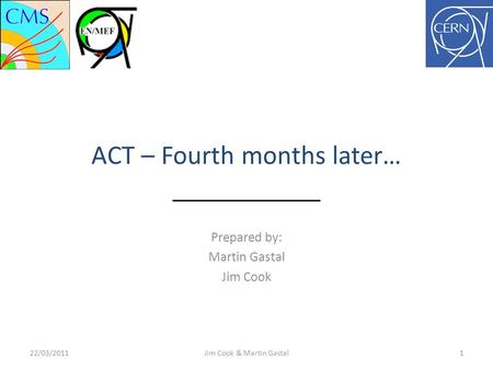 ACT – Fourth months later… Prepared by: Martin Gastal Jim Cook 22/03/20111Jim Cook & Martin Gastal.