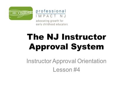 The NJ Instructor Approval System Instructor Approval Orientation Lesson #4.