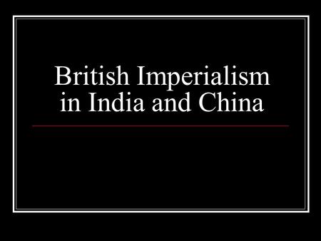 British Imperialism in India and China. Review Imperialism Why did countries imperialize? Economic Political & military Humanitarian Religious Why were.
