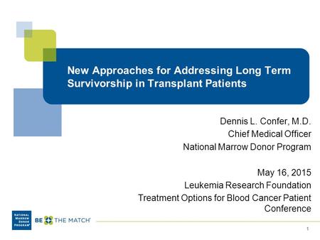 New Approaches for Addressing Long Term Survivorship in Transplant Patients Dennis L. Confer, M.D. Chief Medical Officer National Marrow Donor Program.