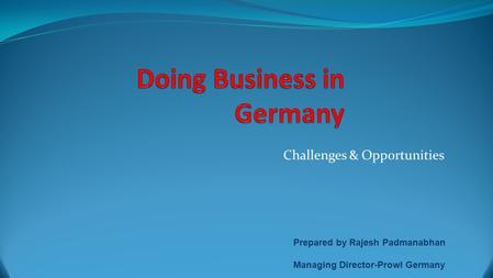 Challenges & Opportunities Prepared by Rajesh Padmanabhan Managing Director-Prowl Germany.