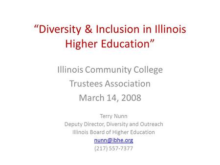 “Diversity & Inclusion in Illinois Higher Education” Illinois Community College Trustees Association March 14, 2008 Terry Nunn Deputy Director, Diversity.