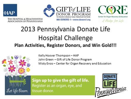 2013 Pennsylvania Donate Life Hospital Challenge Plan Activities, Register Donors, and Win Gold!!! Kelly Hoover Thompson – HAP John Green – Gift of Life.