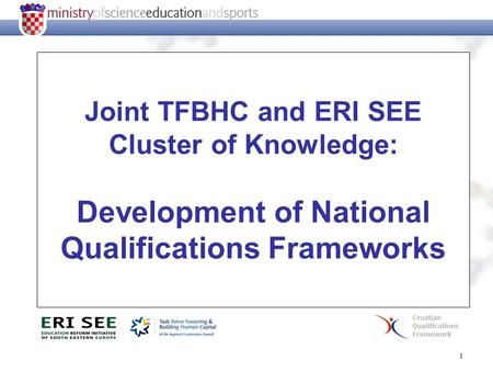 1 Joint TFBHC and ERI SEE Cluster of Knowledge: Development of National Qualifications Frameworks Croatian Qualifications Framework.