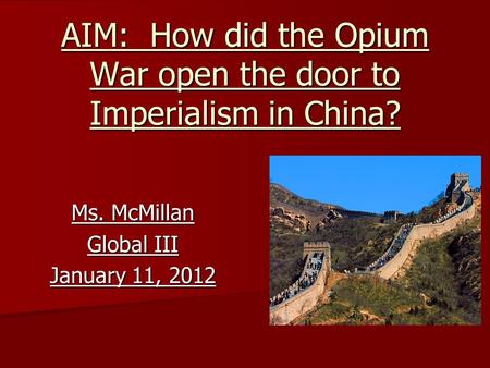 AIM: How did the Opium War open the door to Imperialism in China? Ms. McMillan Global III January 11, 2012.