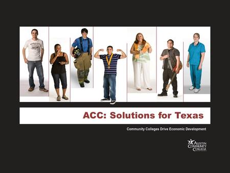 ACC: Solutions for Texas. ACC History A college is born September 17, 1973 177 faculty/staff 1,726 students 30 programs One campus No tax base Mission.