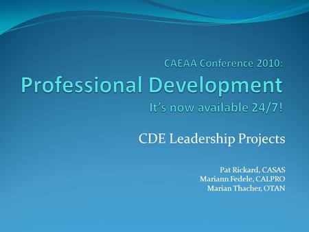 CDE Leadership Projects Pat Rickard, CASAS Mariann Fedele, CALPRO Marian Thacher, OTAN.