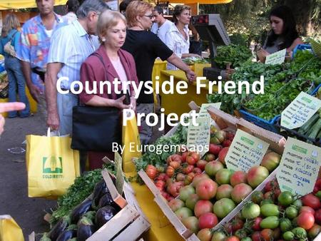 Countryside Friend Project By Eurogems aps. “Countryside Friend Project” We cultivate the same interests: Consumers Citizens Farmers.