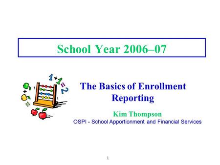 1 School Year 2006–07 The Basics of Enrollment Reporting Kim Thompson OSPI - School Apportionment and Financial Services.