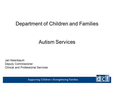 Department of Children and Families Autism Services Jan Nisenbaum Deputy Commissioner Clinical and Professional Services.