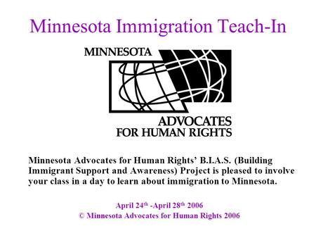 Minnesota Immigration Teach-In Minnesota Advocates for Human Rights’ B.I.A.S. (Building Immigrant Support and Awareness) Project is pleased to involve.