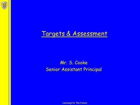 Learning For The Future Targets & Assessment Mr. S. Cooke Senior Assistant Principal.