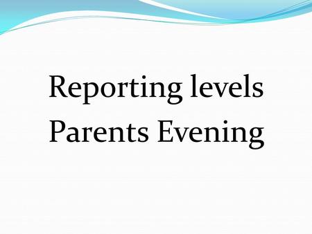 Reporting levels Parents Evening. SO WHAT LEVELS DO YOU EXPECT YOUR CHILD TO BE WORKING AT? National Curriculum Levels range from level 1 to level 8,