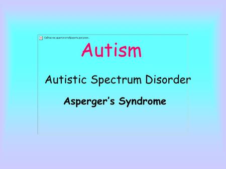 Autism Autistic Spectrum Disorder Asperger’s Syndrome.