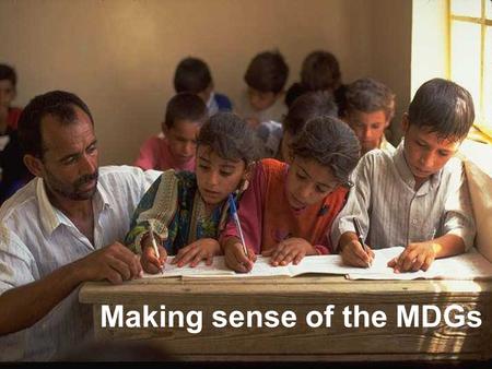 Making sense of the MDGs. 1. Poverty & hunger – 1/2 2. Primary education – full 3. Gender equality – full 4. Child mortality – 2/3 5. Maternal health.
