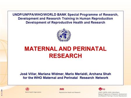 05_XXX_MM1 MATERNAL AND PERINATAL RESEARCH José Villar, Mariana Widmer, Mario Merialdi, Archana Shah for the WHO Maternal and Perinatal Research Network.