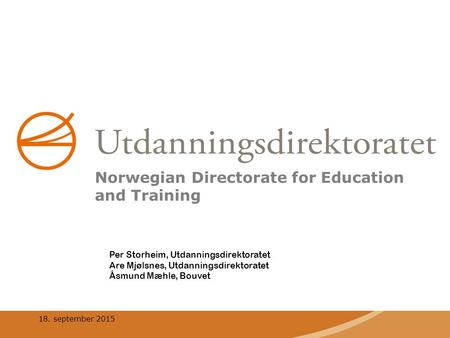 18. september 2015 Per Storheim, Utdanningsdirektoratet Are Mjølsnes, Utdanningsdirektoratet Åsmund Mæhle, Bouvet Norwegian Directorate for Education and.