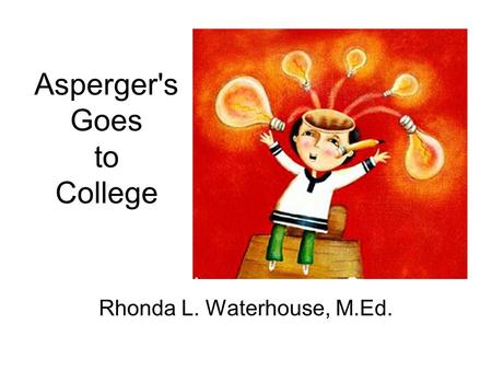 Asperger's Goes to College Rhonda L. Waterhouse, M.Ed.