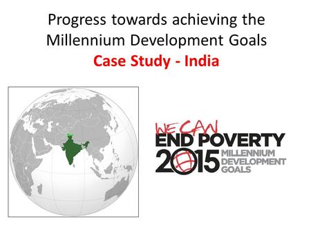 Progress towards achieving the Millennium Development Goals Case Study - India.